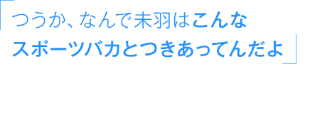 「つうか、なんで未羽はこんなスポーツバカとつきあってんだよ」